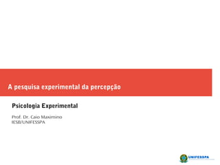 A pesquisa experimental da percepção
Psicologia Experimental
Prof. Dr. Caio Maximino
IESB/UNIFESSPA
 