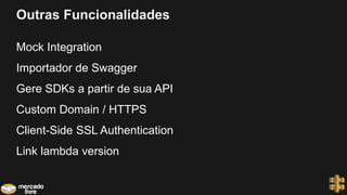 Outras Funcionalidades
Mock Integration
Importador de Swagger
Gere SDKs a partir de sua API
Custom Domain / HTTPS
Client-Side SSL Authentication
Link lambda version
 