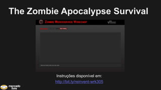 The Zombie Apocalypse Survival
Instruções disponível em:
http://bit.ly/reinvent-wrk305
 