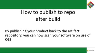 How to publish to repo
after build
By publishing your product back to the artifact
repository, you can now scan your software on use of
OSS
 