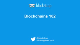 Blockchains 102
@blockstrap
#StartingBlock2015
 