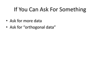 If You Can Ask For Something
• Ask for more data
• Ask for “orthogonal data”
 
