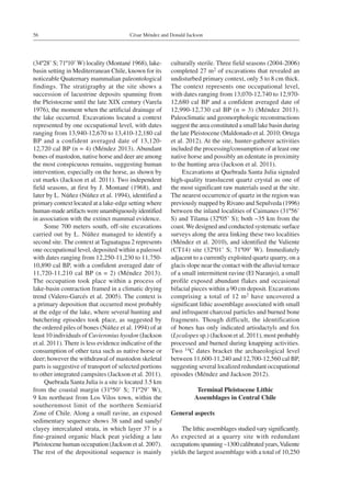 César Méndez and Donald Jackson56
(34º28’ S; 71º10’W) locality (Montané 1968), lake-
basin setting in Mediterranean Chile, known for its
noticeable Quaternary mammalian paleontological
findings. The stratigraphy at the site shows a
succession of lacustrine deposits spanning from
the Pleistocene until the late XIX century (Varela
1976), the moment when the artificial drainage of
the lake occurred. Excavations located a context
represented by one occupational level, with dates
ranging from 13,940-12,670 to 13,410-12,180 cal
BP and a confident averaged date of 13,120-
12,720 cal BP (n = 4) (Méndez 2013). Abundant
bones of mastodon, native horse and deer are among
the most conspicuous remains, suggesting human
intervention, especially on the horse, as shown by
cut marks (Jackson et al. 2011). Two independent
field seasons, at first by J. Montané (1968), and
later by L. Núñez (Núñez et al. 1994), identified a
primary context located at a lake-edge setting where
human-made artifacts were unambiguously identified
in association with the extinct mammal evidence.
Some 700 meters south, off-site excavations
carried out by L. Núñez managed to identify a
second site. The context at Taguatagua 2 represents
one occupational level, deposited within a paleosol
with dates ranging from 12,250-11,230 to 11,750-
10,890 cal BP, with a confident averaged date of
11,720-11,210 cal BP (n = 2) (Méndez 2013).
The occupation took place within a process of
lake-basin contraction framed in a climatic drying
trend (Valero-Garcés et al. 2005). The context is
a primary deposition that occurred most probably
at the edge of the lake, where several hunting and
butchering episodes took place, as suggested by
the ordered piles of bones (Núñez et al. 1994) of at
least 10 individuals of Cuvieronius hyodon (Jackson
et al. 2011). There is less evidence indicative of the
consumption of other taxa such as native horse or
deer; however the withdrawal of mastodon skeletal
parts is suggestive of transport of selected portions
to other integrated campsites (Jackson et al. 2011).
Quebrada Santa Julia is a site is located 3.5 km
from the coastal margin (31º50’ S; 71º29’ W),
9 km northeast from Los Vilos town, within the
southernmost limit of the northern Semiarid
Zone of Chile. Along a small ravine, an exposed
sedimentary sequence shows 38 sand and sandy/
clayey intercalated strata, in which layer 37 is a
fine-grained organic black peat yielding a late
Pleistocene human occupation (Jackson et al. 2007).
The rest of the depositional sequence is mainly
culturally sterile. Three field seasons (2004-2006)
completed 27 m2 of excavations that revealed an
undisturbed primary context, only 5 to 8 cm thick.
The context represents one occupational level,
with dates ranging from 13,070-12,740 to 12,970-
12,680 cal BP and a confident averaged date of
12,990-12,730 cal BP (n = 3) (Méndez 2013).
Paleoclimatic and geomorphologic reconstructions
suggest the area constituted a small lake basin during
the late Pleistocene (Maldonado et al. 2010; Ortega
et al. 2012). At the site, hunter-gatherer activities
included the processing/consumption of at least one
native horse and possibly an edentate in proximity
to the hunting area (Jackson et al. 2011).
Excavations at Quebrada Santa Julia signaled
high-quality translucent quartz crystal as one of
the most significant raw materials used at the site.
The nearest occurrence of quartz in the region was
previously mapped by Rivano and Sepulveda (1996)
between the inland localities of Caimanes (31º56’
S) and Tilama (32º05’ S); both ~35 km from the
coast.We designed and conducted systematic surface
surveys along the area linking these two localities
(Méndez et al. 2010), and identified the Valiente
(CT14) site (32º01’ S; 71º09’ W). Immediately
adjacent to a currently exploited quartz quarry, on a
glacis slope near the contact with the alluvial terrace
of a small intermittent ravine (El Naranjo), a small
profile exposed abundant flakes and occasional
bifacial pieces within a 90 cm deposit. Excavations
comprising a total of 12 m2 have uncovered a
significant lithic assemblage associated with small
and infrequent charcoal particles and burned bone
fragments. Though difficult, the identification
of bones has only indicated artiodactyls and fox
(Lycalopex sp.) (Jackson et al. 2011), most probably
processed and burned during knapping activities.
Two 14C dates bracket the archaeological level
between 11,600-11,240 and 12,700-12,560 cal BP,
suggesting several localized redundant occupational
episodes (Méndez and Jackson 2012).
Terminal Pleistocene Lithic
Assemblages in Central Chile
General aspects
The lithic assemblages studied vary significantly.
As expected at a quarry site with redundant
occupationsspanning~1300calibratedyears,Valiente
yields the largest assemblage with a total of 10,250
 