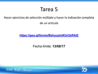 Tarea 5
Hacer ejercicios de selección múltiple y hacer la indización completa
de un artículo
https://goo.gl/forms/Bshyuzim...