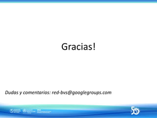 Gracias!
Dudas y comentarios: red-bvs@googlegroups.com
 