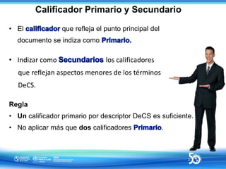 Calificador Primario y Secundario
• El que refleja el punto principal del
documento se indiza como
• Indizar como los cali...