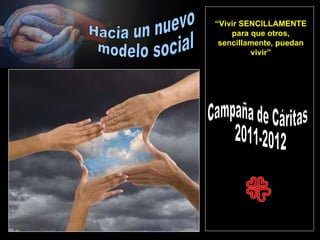 Campaña de Cáritas 2011-2012 Hacia un nuevo modelo social “ Vivir SENCILLAMENTE para que otros, sencillamente, puedan vivir” 