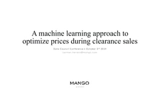 © MANGO
A machine learning approach to
optimize prices during clearance sales
Data Council Conference | October 3rd 2019
carmen.herrero@mango.com
 