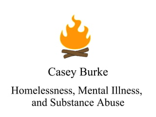 Homelessness, Mental Illness,  and Substance Abuse Casey Burke 