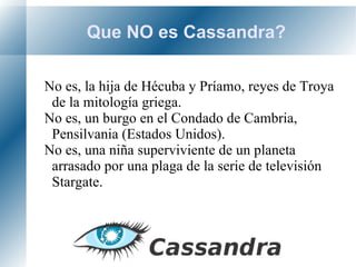 Que NO es Cassandra? No es, la hija de Hécuba y Príamo, reyes de Troya de la mitología griega. 