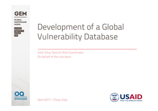 Development of a Global
Vulnerability Database
Vitor Silva, Seismic Risk Coordinator
On behalf of the risk team
April 2017 – Pavia, Italy
 
