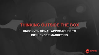 THINKING OUTSIDE THE BOX
UNCONVENTIONAL APPROACHES TO
INFLUENCER MARKETING
 