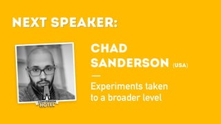 Next Speaker:
Chad
Sanderson (USA)
Experiments taken
to a broader level
Next Speaker:
 