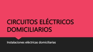 CIRCUITOS ELÉCTRICOS
DOMICILIARIOS
Instalaciones eléctricas domiciliarias
 