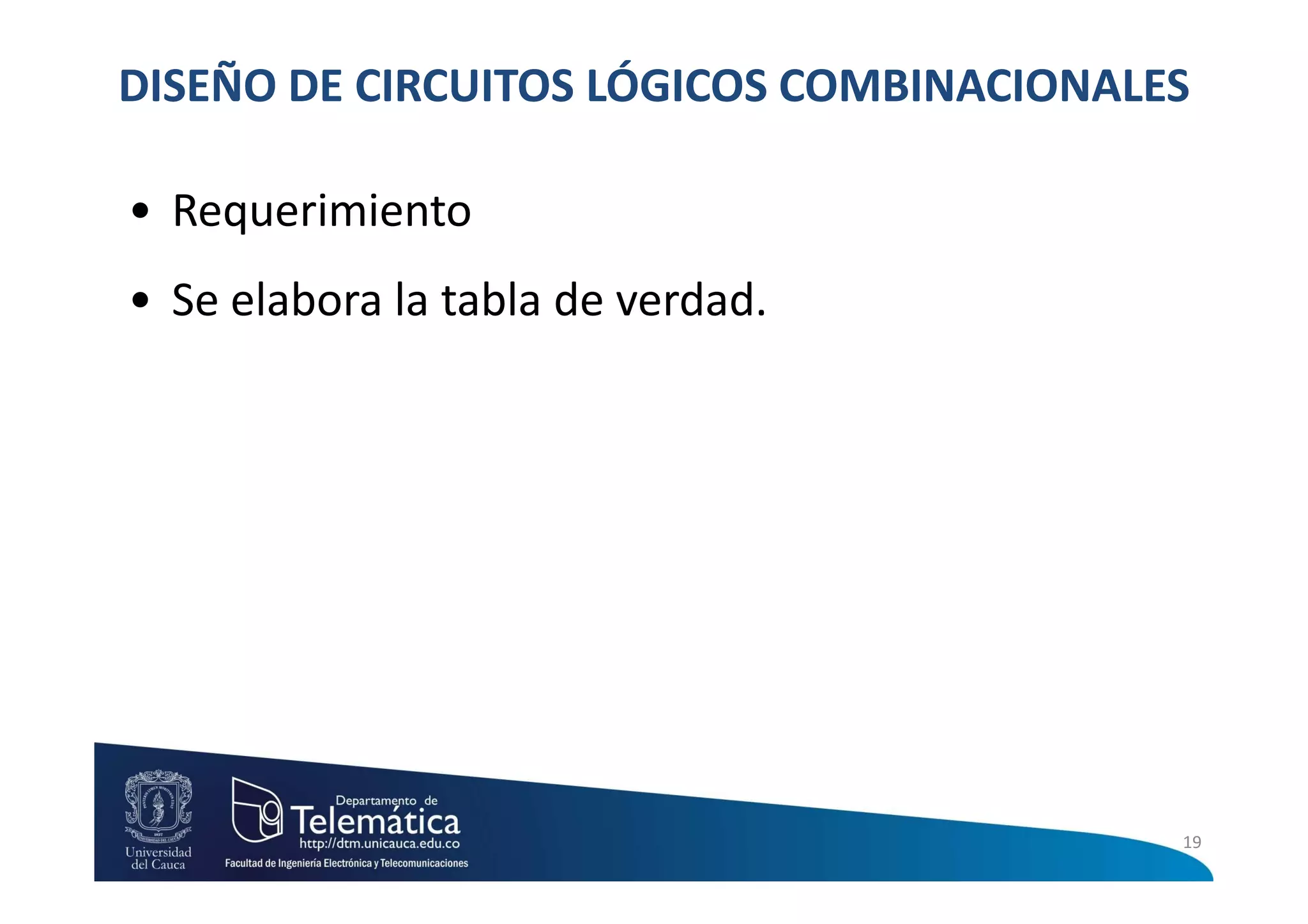 DISEÑO DE CIRCUITOS LÓGICOS COMBINACIONALES

• Requerimiento
• Se elabora la tabla de verdad.




                                          19
 