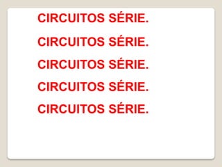 CIRCUITOS SÉRIE.
CIRCUITOS SÉRIE.
CIRCUITOS SÉRIE.
CIRCUITOS SÉRIE.
CIRCUITOS SÉRIE.
 