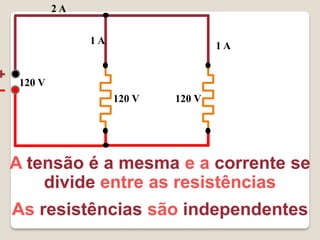 2A

              1A                   1A


 120 V
                   120 V   120 V




A tensão é a mesma e a corrente se
    divide entre as resistências
As resistências são independentes
 