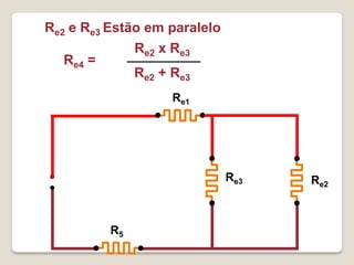 Re2 e Re3 Estão em paralelo
               Re2 x Re3
  Re4 =
               Re2 + Re3
                     Re1




                              Re3   Re2



          R5
 