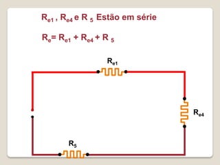 Re1 , Re4 e R 5 Estão em série

Re= Re1 + Re4 + R 5

                 Re1




                                 Re4



       R5
 