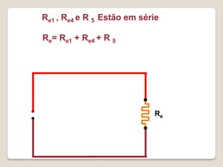Re1 , Re4 e R 5 Estão em série

Re= Re1 + Re4 + R 5




                            Re
 