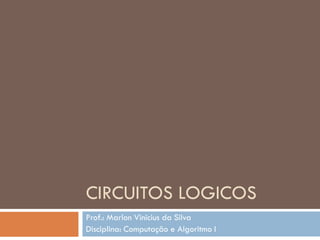 CIRCUITOS LOGICOS
Prof.: Marlon Vinicius da Silva
Disciplina: Computação e Algoritmo I

 
