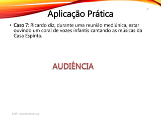 Aplicação Prática
• Caso 7: Ricardo diz, durante uma reunião mediúnica, estar
ouvindo um coral de vozes infantis cantando as músicas da
Casa Espírita.
KSSF - www.kardecian.org
27
 
