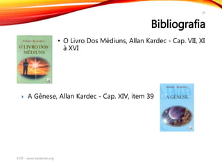 Bibliografia
• O Livro Dos Médiuns, Allan Kardec - Cap. VII, XI
à XVI
KSSF - www.kardecian.org
29
 A Gênese, Allan Kardec - Cap. XIV, item 39
 