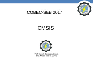 CMSIS
Prof. Marcelo Barros de Almeida
Prof. Márcio José da Cunha
COBEC-SEB 2017
 