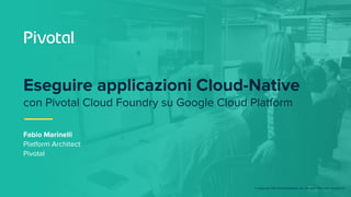 © Copyright 2017 Pivotal Software, Inc. All rights Reserved. Version 1.0
Fabio Marinelli
Platform Architect
Pivotal
Esegui...