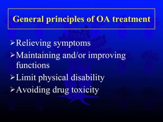 General principles of OA treatment Relieving symptoms Maintaining and/or improving functions L imit physical disability Avoiding drug toxicity 