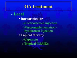OA treatment -  Local Intraartricular  :-C orticosteroid injection  :- Viscosupplementation - hyaluronan injection  Topical therap y :- Capsaici n :- Tropical NSAIDs 