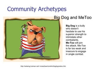 Community Archetypes Big Dog and MeToo Big Dog  is a bully who doesn't hesitate to use his superior strength to intimidate...