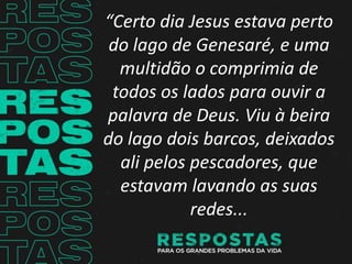 “Certo dia Jesus estava perto
do lago de Genesaré, e uma
multidão o comprimia de
todos os lados para ouvir a
palavra de De...
