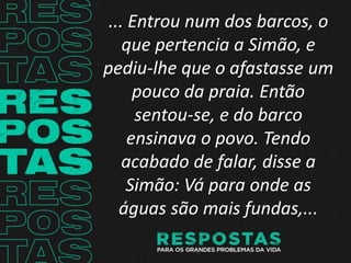 ... Entrou num dos barcos, o
que pertencia a Simão, e
pediu-lhe que o afastasse um
pouco da praia. Então
sentou-se, e do b...