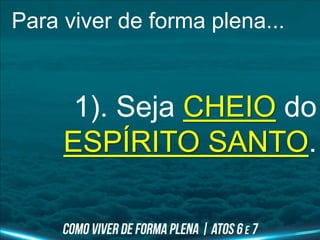 Para viver de forma plena...
1). Seja CHEIO do
ESPÍRITO SANTO.