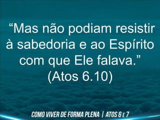 “Mas não podiam resistir
à sabedoria e ao Espírito
com que Ele falava.”
(Atos 6.10)