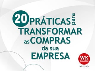 wk.com.br
TRANSFORMAR
para
PRÁTICAS
asCOMPRAS
da sua
EMPRESA
20
 