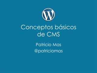 Conceptos básicos
de CMS
Patricio Mas
@patriciomas
 
