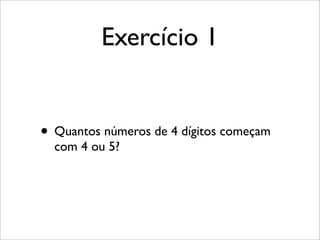 Exercício 1
• Quantos números de 4 dígitos começam
com 4 ou 5?
 