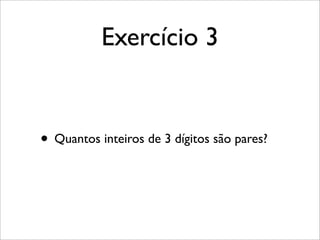 Exercício 3
• Quantos inteiros de 3 dígitos são pares?
 