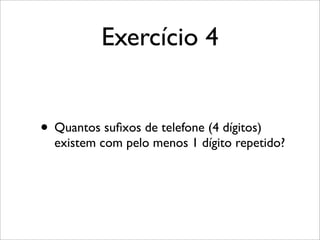 Exercício 4
• Quantos suﬁxos de telefone (4 dígitos)
existem com pelo menos 1 dígito repetido?
 