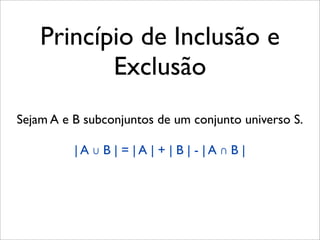 Princípio de Inclusão e
Exclusão
Sejam A e B subconjuntos de um conjunto universo S.
| A ∪ B | = | A | + | B | - | A ∩ B |
 