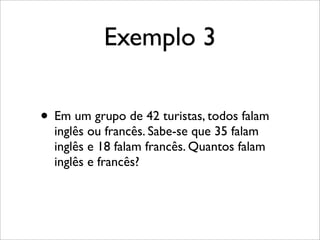 Exemplo 3
• Em um grupo de 42 turistas, todos falam
inglês ou francês. Sabe-se que 35 falam
inglês e 18 falam francês. Quantos falam
inglês e francês?
 