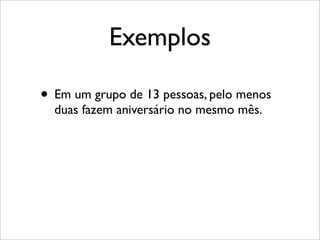 Exemplos
• Em um grupo de 13 pessoas, pelo menos
duas fazem aniversário no mesmo mês.
 