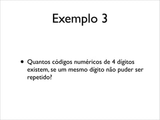 Exemplo 3
• Quantos códigos numéricos de 4 dígitos
existem, se um mesmo dígito não puder ser
repetido?
 