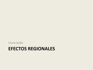 Lluvia ácida

EFECTOS REGIONALES
 