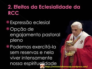  Expressão  eclesial
 Opção de
  engajamento pastoral
  pleno
 Podemos exercitá-la
  sem reservas e nela
  viver intensamente
  nossa espiritualidade
                https://ministerioformacao.wordpress.com/
 