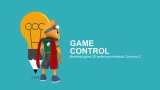 GAME
CONTROLMembuat game 2D sederhana berbasis Construct 2
 