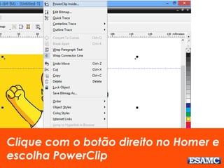 Clique com o botão direito no Homer e 
escolha PowerClip 
 
