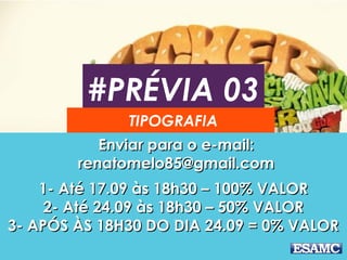 #PRÉVIA 03 
TIPOGRAFIA 
EEnnvviiaarr ppaarraa oo ee--mmaaiill:: 
rreennaattoommeelloo8855@@ggmmaaiill..ccoomm 
11-- AAttéé 1177..0099 ààss 1188hh3300 –– 110000%% VVAALLOORR 
22-- AAttéé 2244..0099 ààss 1188hh3300 –– 5500%% VVAALLOORR 
33-- AAPPÓÓSS ÀÀSS 1188HH3300 DDOO DDIIAA 2244..0099 == 00%% VVAALLOORR 
 